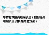 怎样有效提高睡眠质量（如何提高睡眠质量 浅析提高的方法）