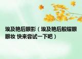 埃及艳后眼影（埃及艳后般耀眼眼妆 快来尝试一下吧）