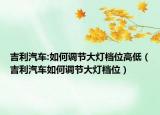 吉利汽车:如何调节大灯档位高低（吉利汽车如何调节大灯档位）