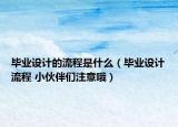 毕业设计的流程是什么（毕业设计流程 小伙伴们注意哦）