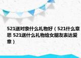 521送对象什么礼物好（521什么意思 521送什么礼物给女朋友表达爱意）