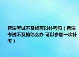 普法考试不及格可以补考吗（普法考试不及格怎么办 可以参加一次补考）
