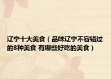 辽宁十大美食（品味辽宁不容错过的8种美食 有哪些好吃的美食）