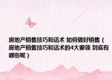 房地产销售技巧和话术 如何做好销售（房地产销售技巧和话术的4大要领 到底有哪些呢）