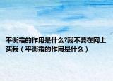平衡霜的作用是什么?我不要在网上买我（平衡霜的作用是什么）