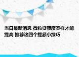 当日最新消息 微粒贷额度怎样才能提高 推荐这四个提额小技巧