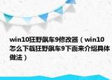 win10狂野飙车9修改器（win10怎么下载狂野飙车9下面来介绍具体做法）