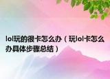 lol玩的很卡怎么办（玩lol卡怎么办具体步骤总结）