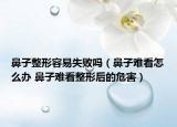 鼻子整形容易失败吗（鼻子难看怎么办 鼻子难看整形后的危害）