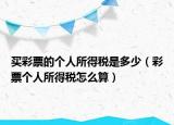 买彩票的个人所得税是多少（彩票个人所得税怎么算）