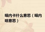 喵内卡什么意思（喵内啥意思）
