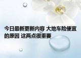 今日最新更新内容 大地车险便宜的原因 这两点很重要
