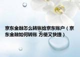 京东金融怎么转账给京东账户（京东金融如何转账 方便又快捷）