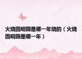 火烧圆明园是哪一年烧的（火烧圆明园是哪一年）