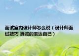 面试室内设计师怎么说（设计师面试技巧 真诚的表达自己）