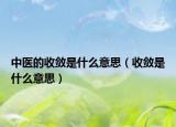 中医的收敛是什么意思（收敛是什么意思）