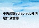 王者荣耀ad ap adc分别是什么意思