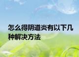 怎么得阴道炎有以下几种解决方法