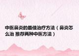 中医鼻炎的最佳治疗方法（鼻炎怎么治 推荐两种中医方法）