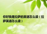 你好我是拉萨的英语怎么读（拉萨英语怎么读）