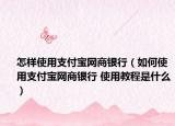 怎样使用支付宝网商银行（如何使用支付宝网商银行 使用教程是什么）
