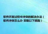 软件开发过程中冲突的解决办法（软件冲突怎么办 采取以下措施）