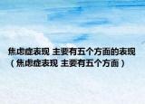 焦虑症表现 主要有五个方面的表现（焦虑症表现 主要有五个方面）