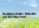 疑心病是怎么形成的（有疑心病怎么办 可以了解以下内容）