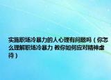 实施职场冷暴力的人心理有问题吗（你怎么理解职场冷暴力 教你如何应对精神虐待）