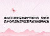 烧鸡可以直接放微波炉里加热吗（烧鸡微波炉如何加热烧鸡微波炉加热的正确方法）