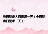 我国残疾人日是哪一天（全国残疾日是哪一天）