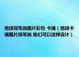 地球简笔画图片彩色 卡通（地球卡通图片简笔画 我们可以这样设计）