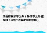 牙齿有暴牙怎么办（暴牙怎么办 推荐以下3种方法解决你的烦恼）
