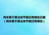 周末算不算法定节假日有哪些日期（周末算不算法定节假日有哪些）