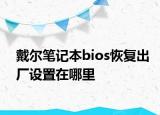 戴尔笔记本bios恢复出厂设置在哪里