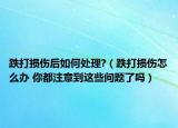 跌打损伤后如何处理?（跌打损伤怎么办 你都注意到这些问题了吗）