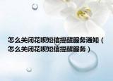 怎么关闭花呗短信提醒服务通知（怎么关闭花呗短信提醒服务）