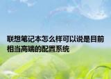 联想笔记本怎么样可以说是目前相当高端的配置系统