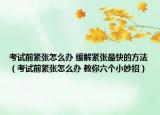 考试前紧张怎么办 缓解紧张最快的方法（考试前紧张怎么办 教你六个小妙招）