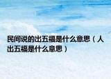 民间说的出五福是什么意思（人出五福是什么意思）