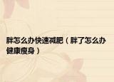 胖怎么办快速减肥（胖了怎么办 健康瘦身）