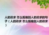 人的追求 怎么拒绝别人的追求的句子（人的追求 怎么拒绝别人的追求）