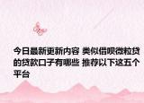 今日最新更新内容 类似借呗微粒贷的贷款口子有哪些 推荐以下这五个平台