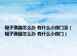 鞋子臭脚怎么办 有什么小窍门没（鞋子臭脚怎么办 有什么小窍门）