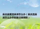鼻炎鼻塞流鼻涕怎么办（鼻炎流鼻涕怎么办平时要注意预防）