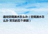 请问空调漏水怎么办（空调漏水怎么办 常见的五个原因）