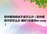 初中英语啥也不会怎么办（初中英语不好怎么办 做好7步英语so easy）