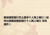 邮政储蓄银行怎么登录个人网上银行（如何注册邮政储蓄银行个人网上银行 怎样操作）