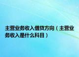 主营业务收入借贷方向（主营业务收入是什么科目）