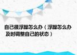 自己很浮躁怎么办（浮躁怎么办  及时调整自己的状态）